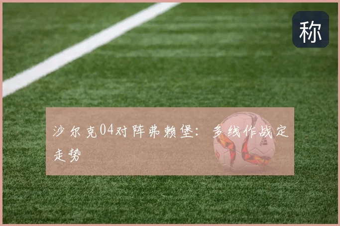 沙尔克04对阵弗赖堡：多线作战定走势