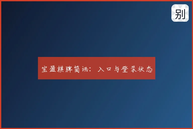 宝盈棋牌简讯:入口与登录状态