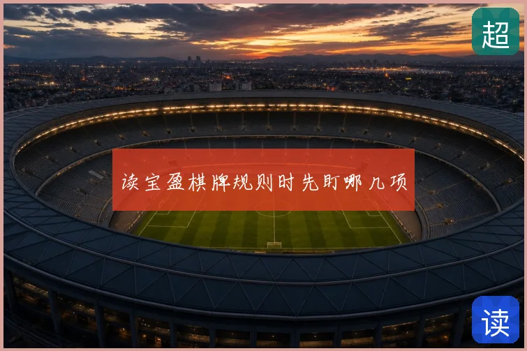 读宝盈棋牌规则时先盯哪几项